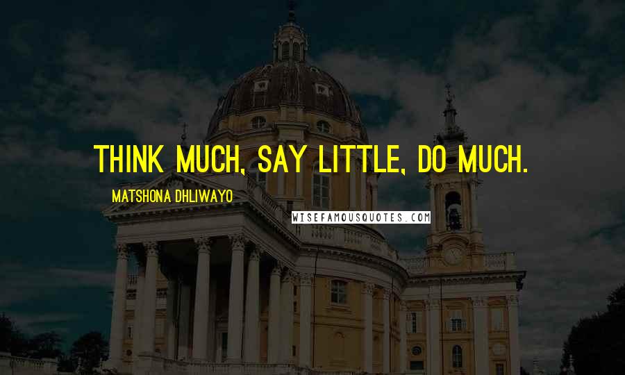 Matshona Dhliwayo Quotes: Think much, say little, do much.