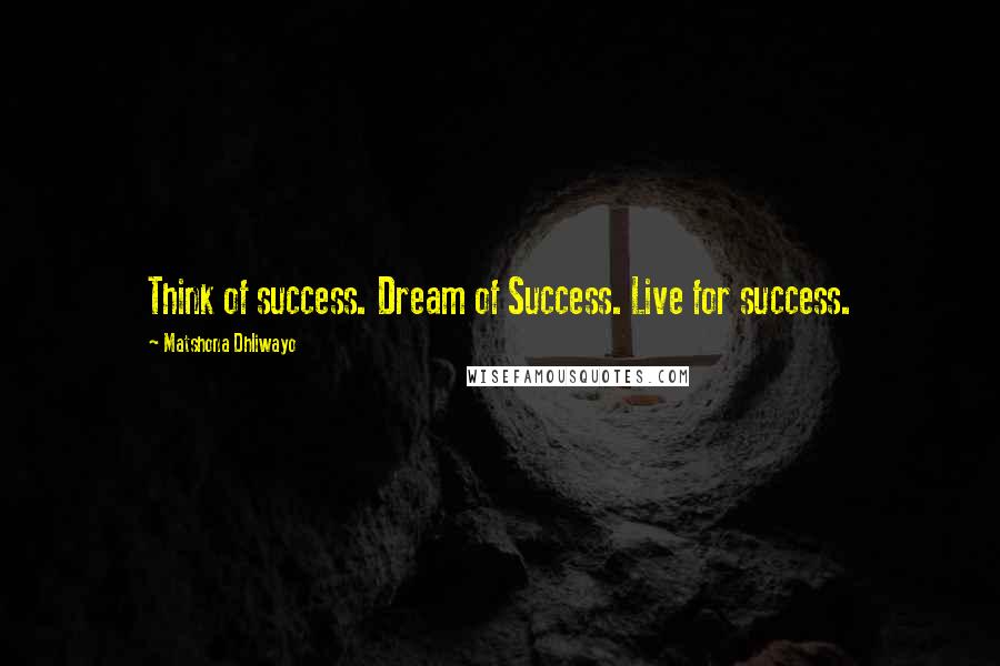 Matshona Dhliwayo Quotes: Think of success. Dream of Success. Live for success.