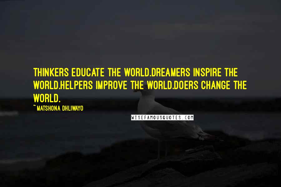 Matshona Dhliwayo Quotes: Thinkers educate the world.Dreamers inspire the world.Helpers improve the world.Doers change the world.