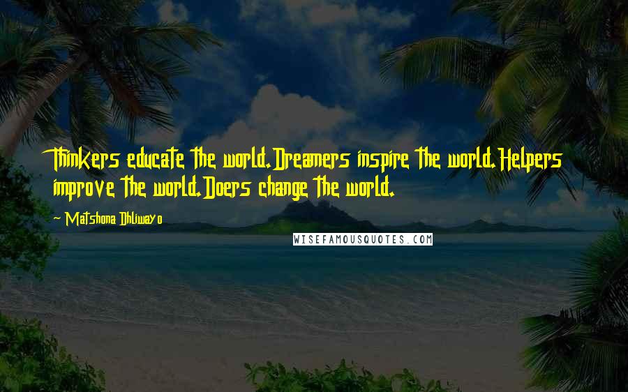 Matshona Dhliwayo Quotes: Thinkers educate the world.Dreamers inspire the world.Helpers improve the world.Doers change the world.