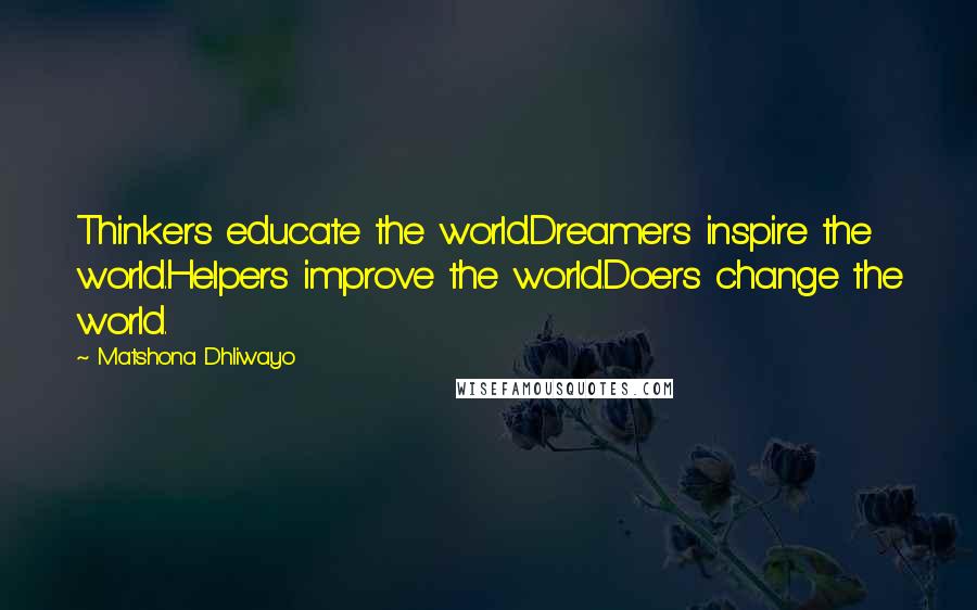 Matshona Dhliwayo Quotes: Thinkers educate the world.Dreamers inspire the world.Helpers improve the world.Doers change the world.
