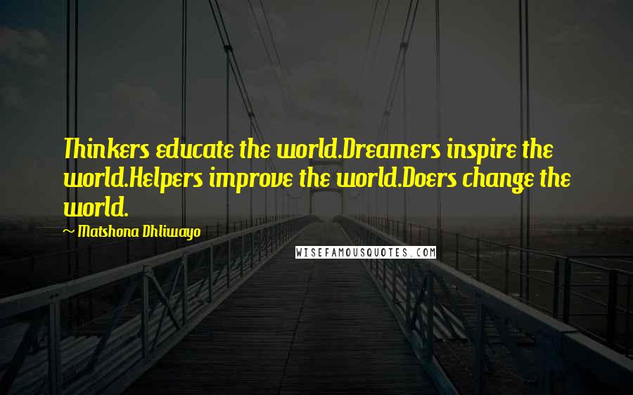 Matshona Dhliwayo Quotes: Thinkers educate the world.Dreamers inspire the world.Helpers improve the world.Doers change the world.