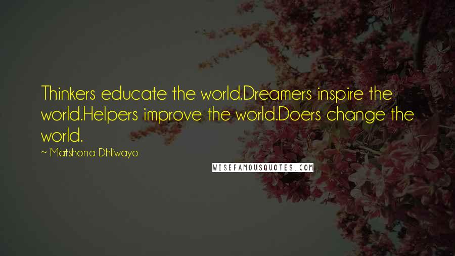 Matshona Dhliwayo Quotes: Thinkers educate the world.Dreamers inspire the world.Helpers improve the world.Doers change the world.