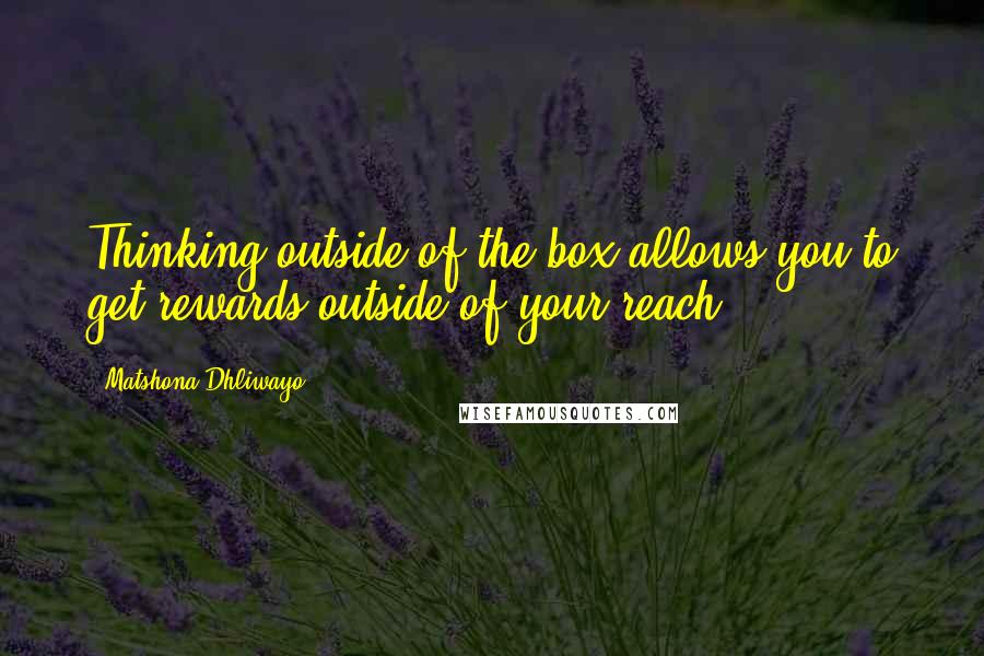 Matshona Dhliwayo Quotes: Thinking outside of the box allows you to get rewards outside of your reach.