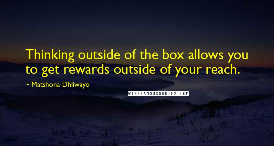 Matshona Dhliwayo Quotes: Thinking outside of the box allows you to get rewards outside of your reach.