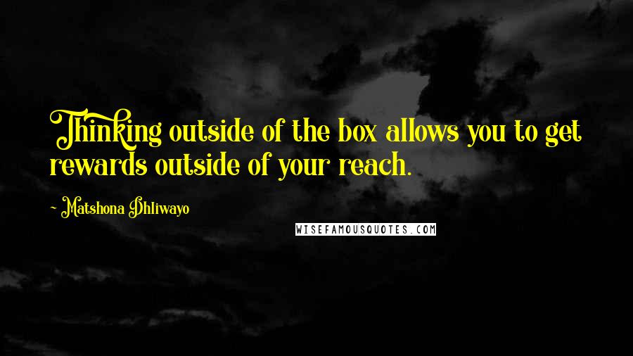 Matshona Dhliwayo Quotes: Thinking outside of the box allows you to get rewards outside of your reach.