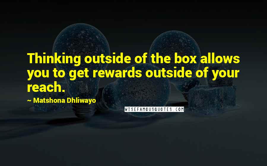 Matshona Dhliwayo Quotes: Thinking outside of the box allows you to get rewards outside of your reach.