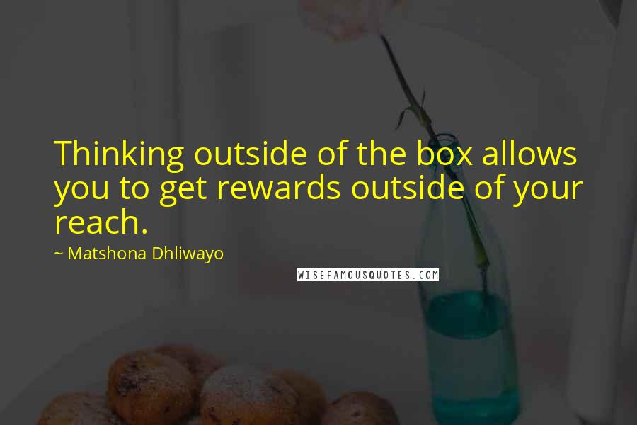 Matshona Dhliwayo Quotes: Thinking outside of the box allows you to get rewards outside of your reach.
