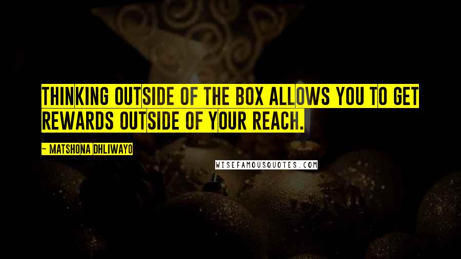 Matshona Dhliwayo Quotes: Thinking outside of the box allows you to get rewards outside of your reach.