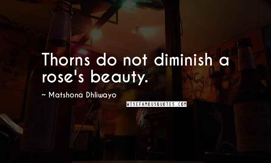 Matshona Dhliwayo Quotes: Thorns do not diminish a rose's beauty.