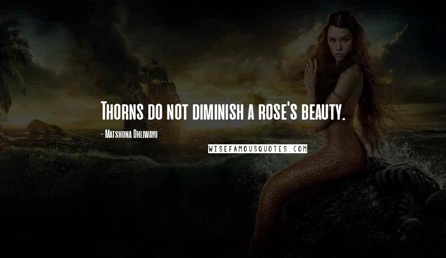 Matshona Dhliwayo Quotes: Thorns do not diminish a rose's beauty.