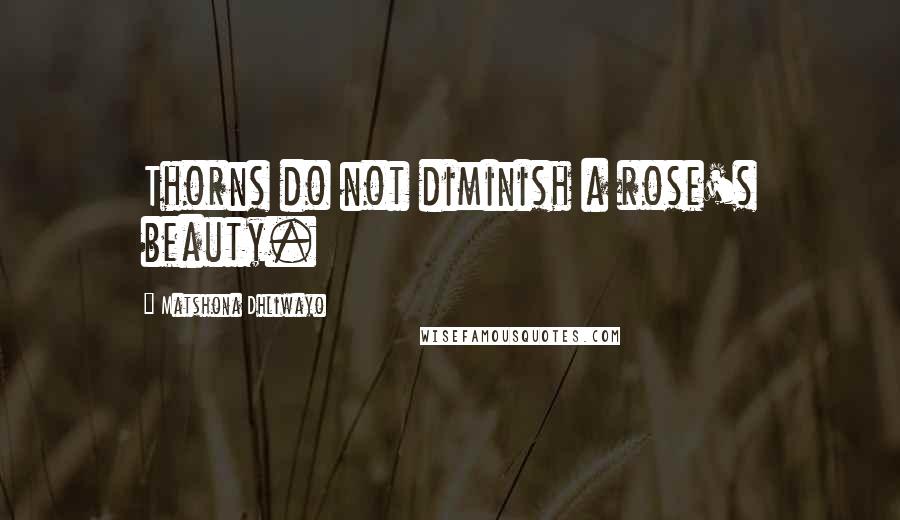 Matshona Dhliwayo Quotes: Thorns do not diminish a rose's beauty.