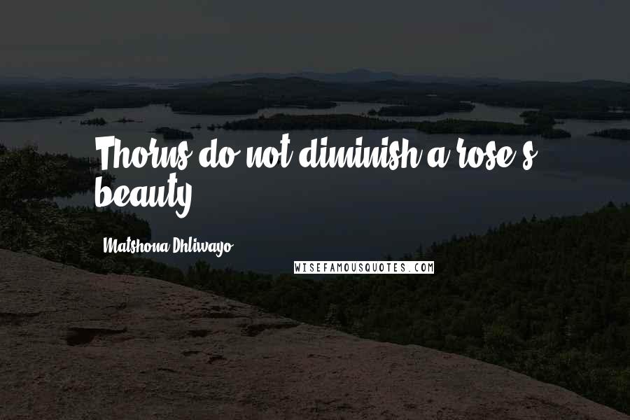 Matshona Dhliwayo Quotes: Thorns do not diminish a rose's beauty.