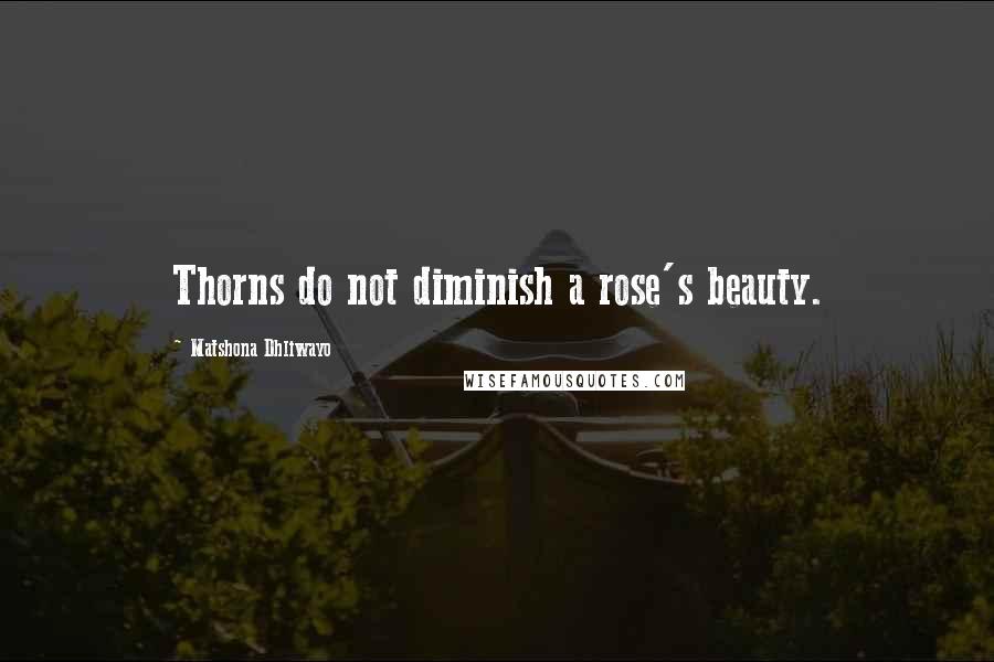 Matshona Dhliwayo Quotes: Thorns do not diminish a rose's beauty.