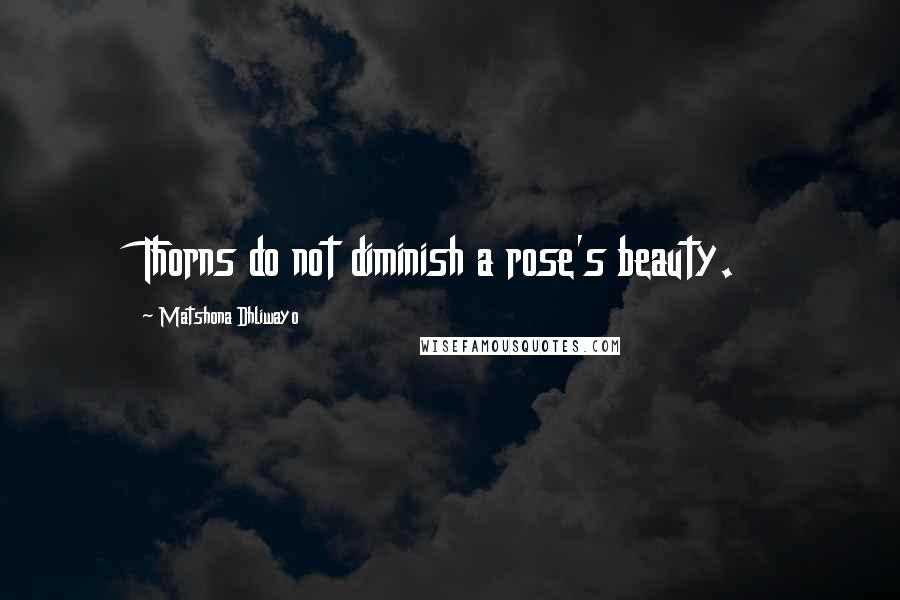 Matshona Dhliwayo Quotes: Thorns do not diminish a rose's beauty.