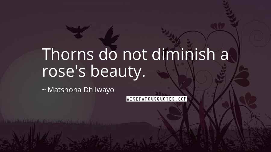Matshona Dhliwayo Quotes: Thorns do not diminish a rose's beauty.