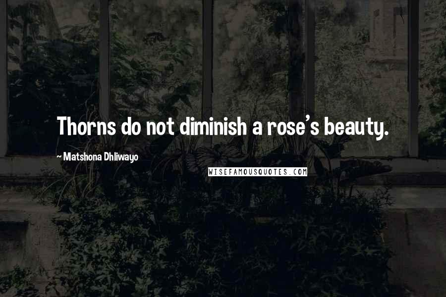 Matshona Dhliwayo Quotes: Thorns do not diminish a rose's beauty.