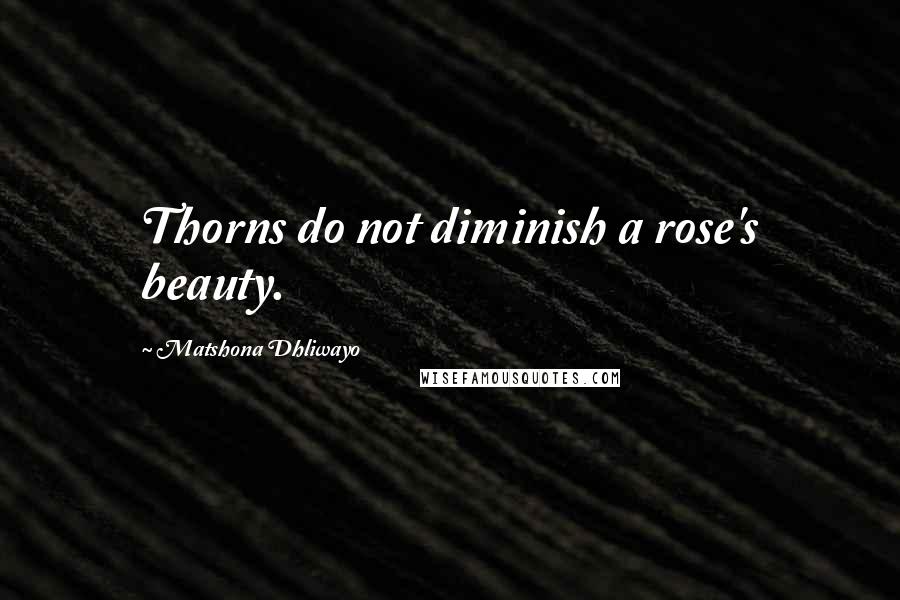 Matshona Dhliwayo Quotes: Thorns do not diminish a rose's beauty.
