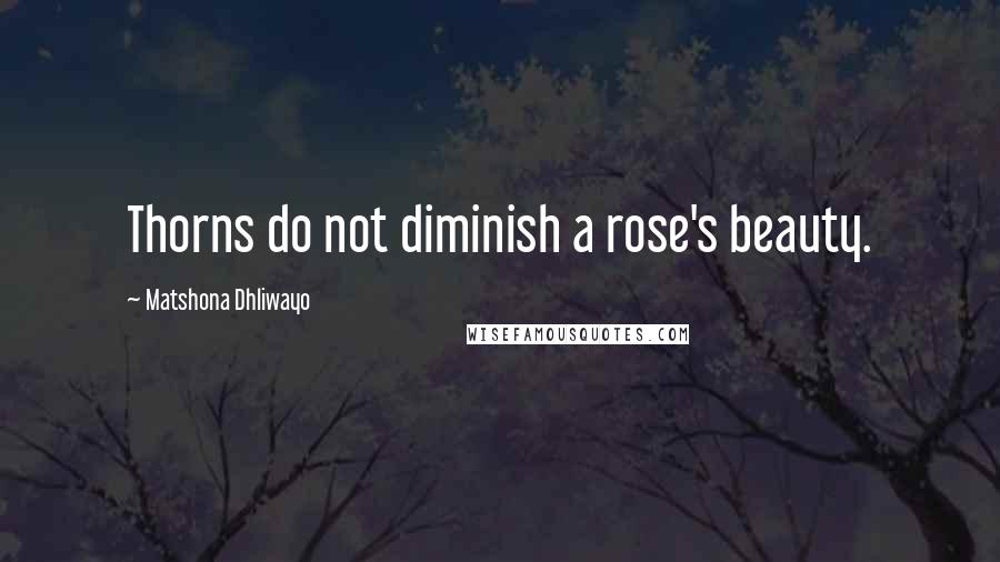 Matshona Dhliwayo Quotes: Thorns do not diminish a rose's beauty.