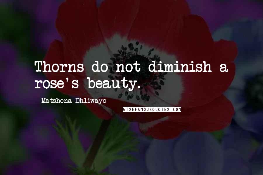 Matshona Dhliwayo Quotes: Thorns do not diminish a rose's beauty.