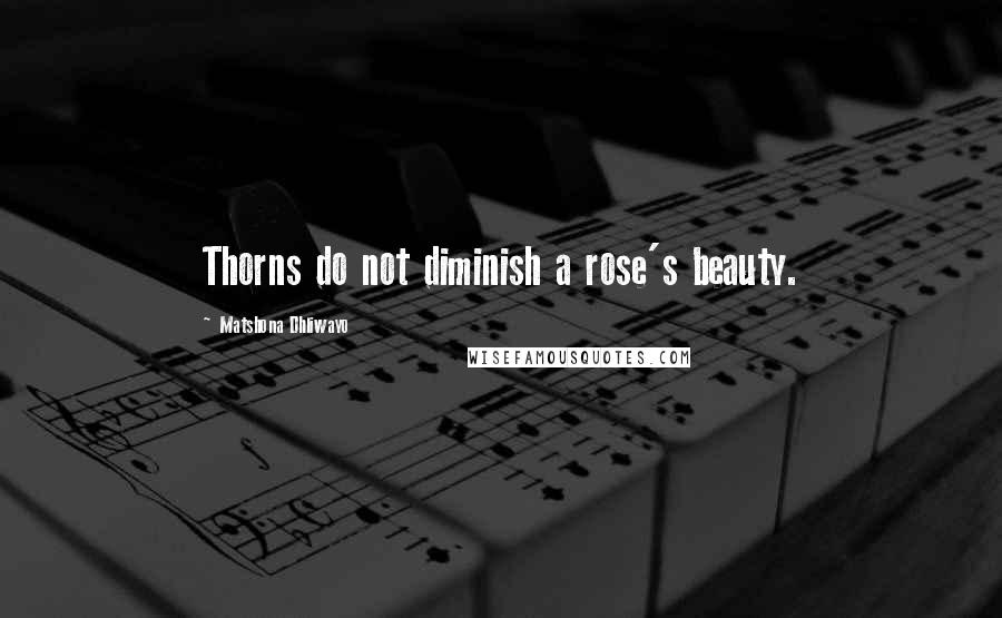 Matshona Dhliwayo Quotes: Thorns do not diminish a rose's beauty.