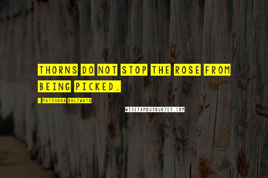 Matshona Dhliwayo Quotes: Thorns do not stop the rose from being picked.