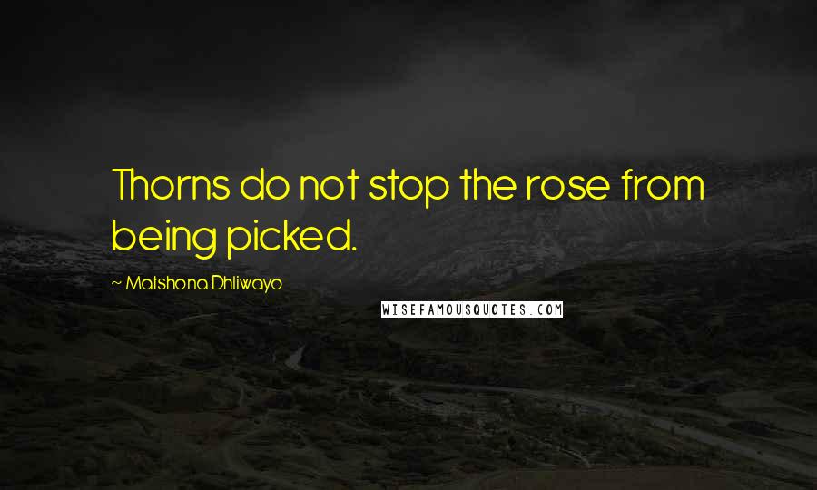 Matshona Dhliwayo Quotes: Thorns do not stop the rose from being picked.
