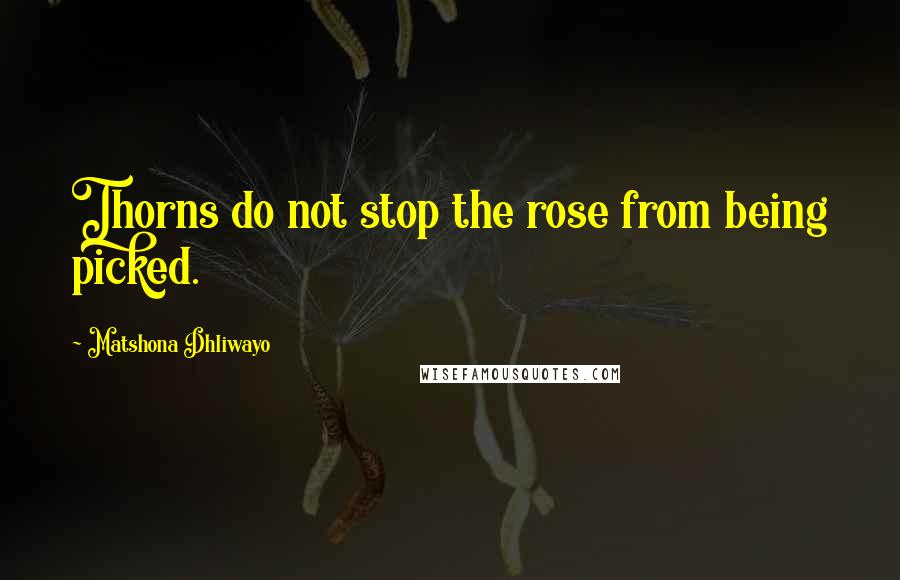 Matshona Dhliwayo Quotes: Thorns do not stop the rose from being picked.