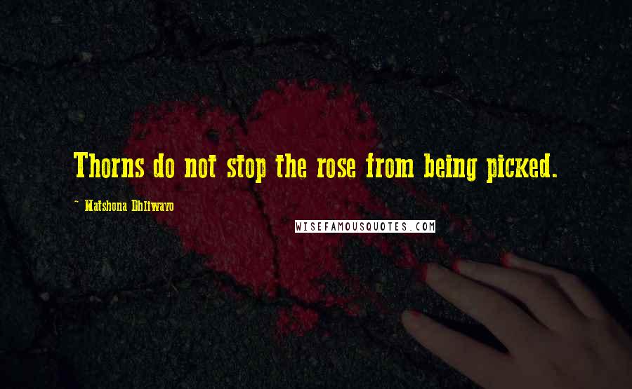 Matshona Dhliwayo Quotes: Thorns do not stop the rose from being picked.