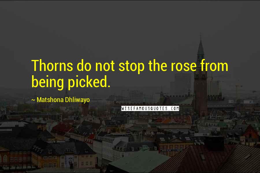 Matshona Dhliwayo Quotes: Thorns do not stop the rose from being picked.