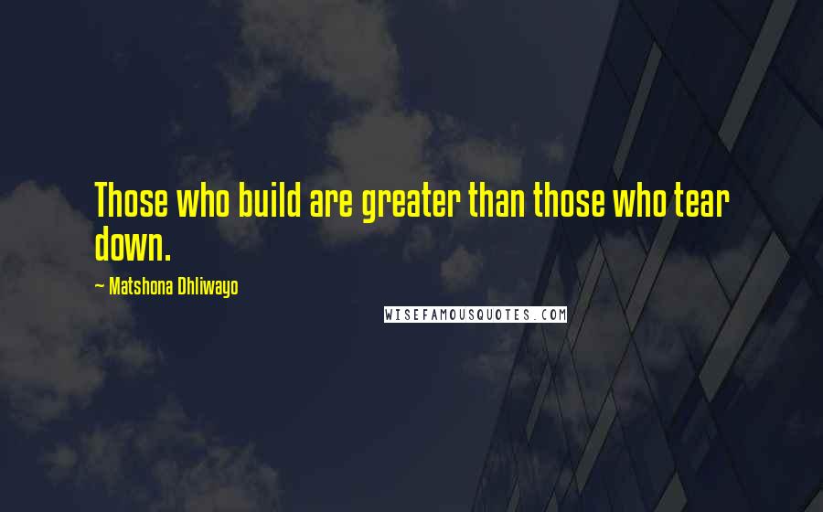 Matshona Dhliwayo Quotes: Those who build are greater than those who tear down.