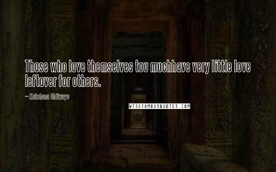 Matshona Dhliwayo Quotes: Those who love themselves too muchhave very little love leftover for others.