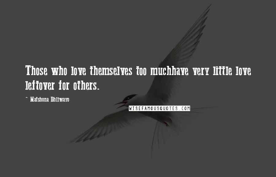 Matshona Dhliwayo Quotes: Those who love themselves too muchhave very little love leftover for others.