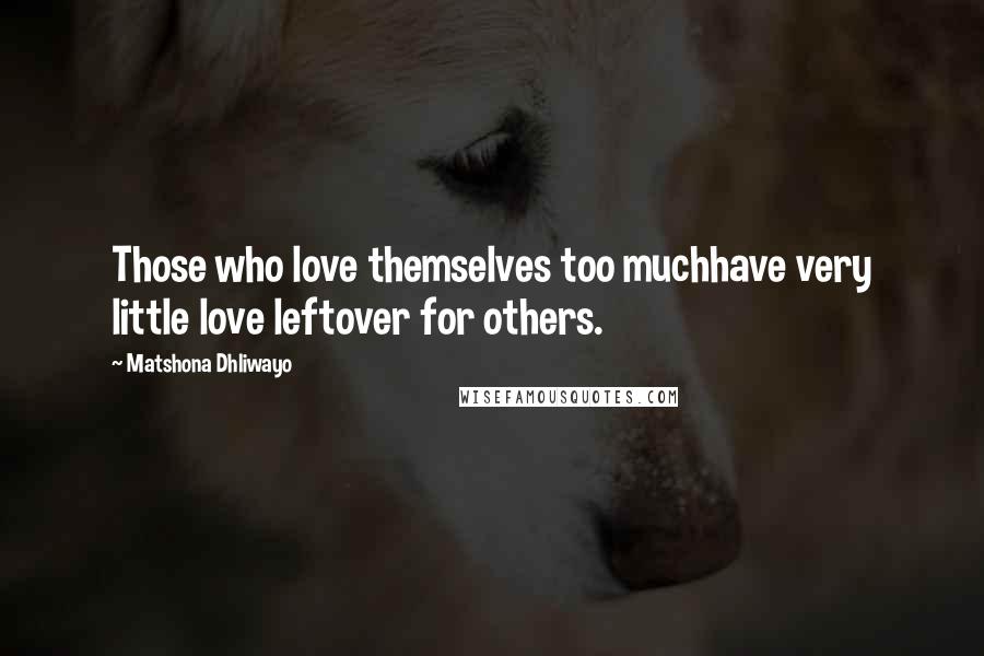 Matshona Dhliwayo Quotes: Those who love themselves too muchhave very little love leftover for others.