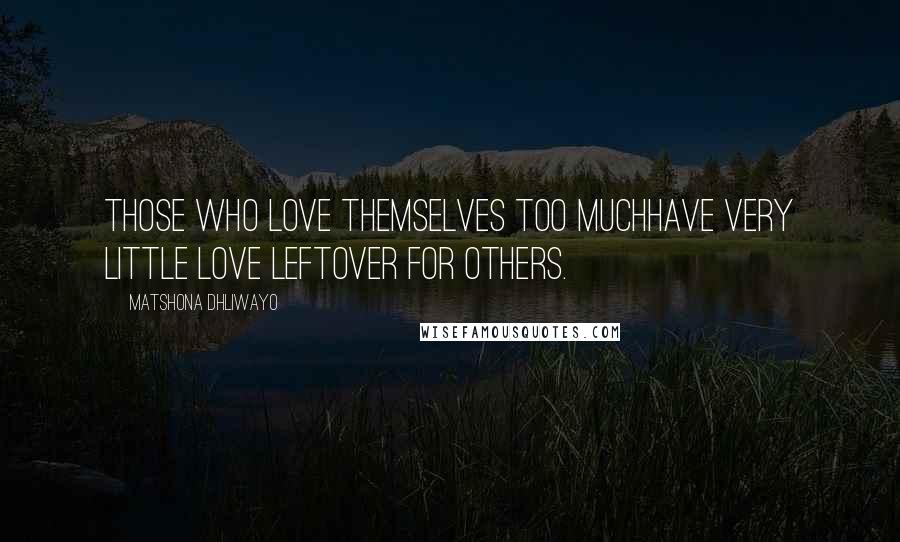 Matshona Dhliwayo Quotes: Those who love themselves too muchhave very little love leftover for others.