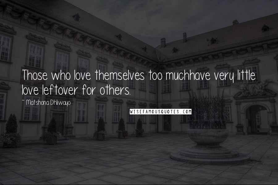 Matshona Dhliwayo Quotes: Those who love themselves too muchhave very little love leftover for others.