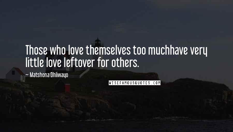 Matshona Dhliwayo Quotes: Those who love themselves too muchhave very little love leftover for others.