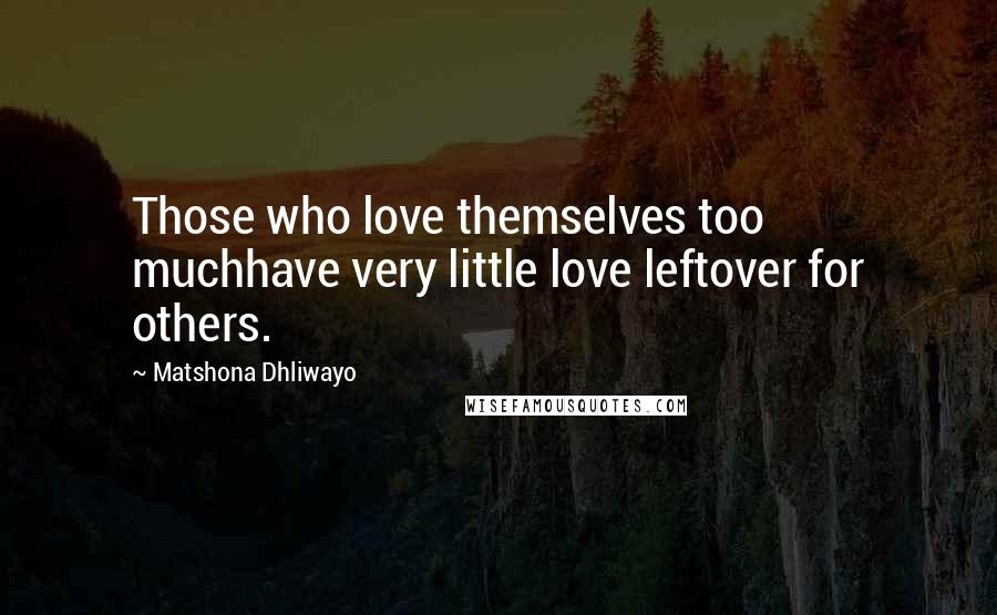 Matshona Dhliwayo Quotes: Those who love themselves too muchhave very little love leftover for others.