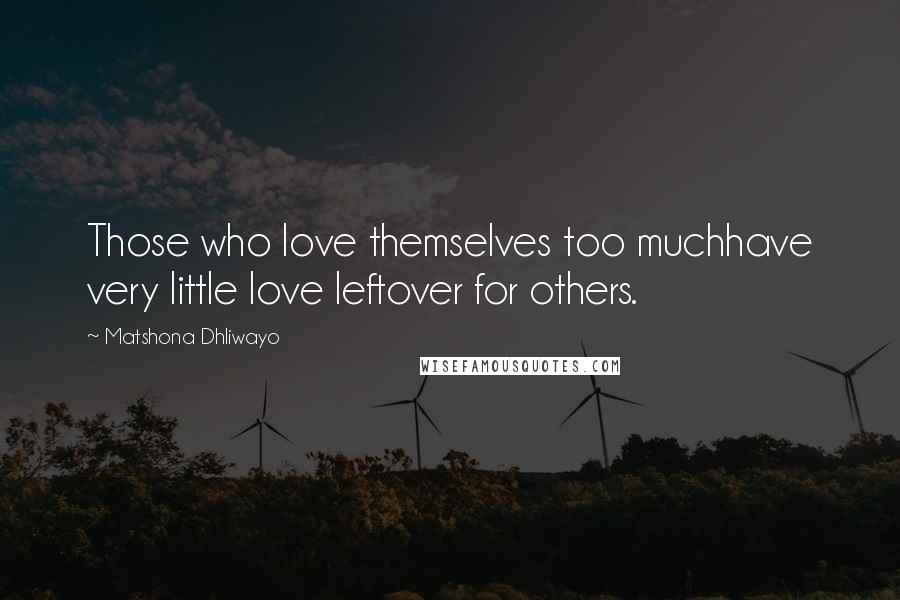 Matshona Dhliwayo Quotes: Those who love themselves too muchhave very little love leftover for others.