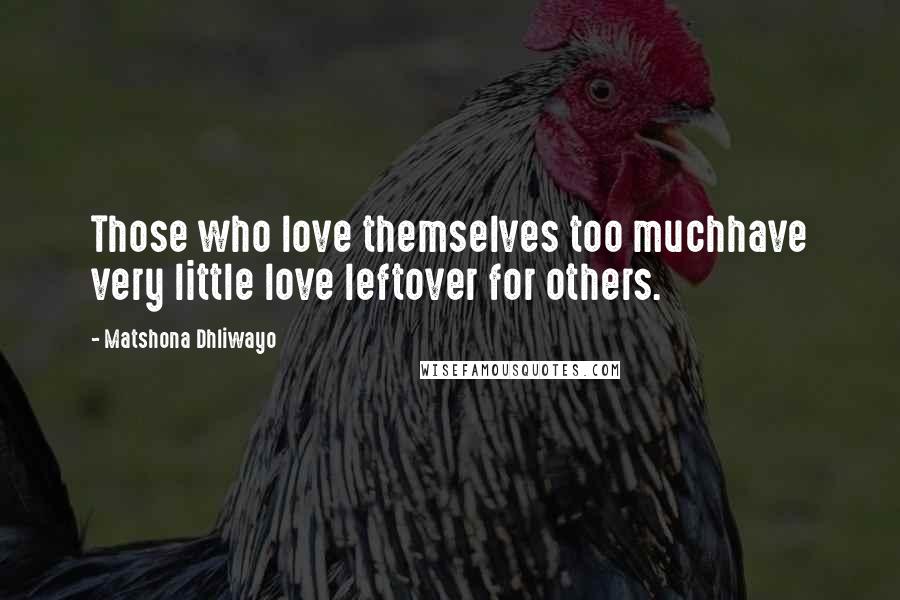 Matshona Dhliwayo Quotes: Those who love themselves too muchhave very little love leftover for others.