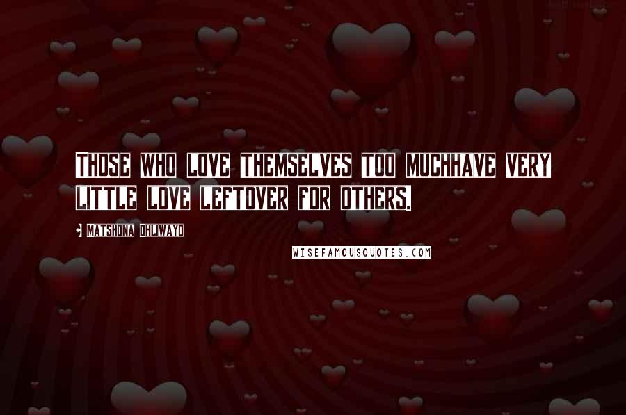 Matshona Dhliwayo Quotes: Those who love themselves too muchhave very little love leftover for others.