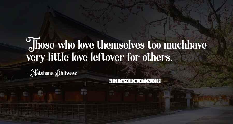 Matshona Dhliwayo Quotes: Those who love themselves too muchhave very little love leftover for others.