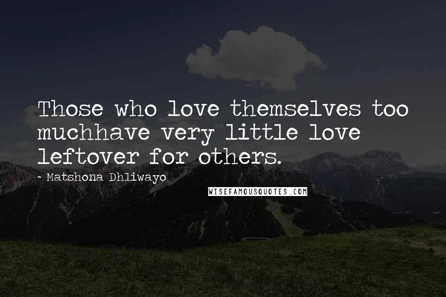 Matshona Dhliwayo Quotes: Those who love themselves too muchhave very little love leftover for others.