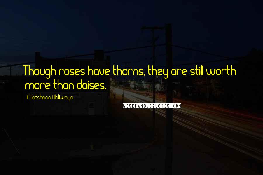 Matshona Dhliwayo Quotes: Though roses have thorns, they are still worth more than daises.