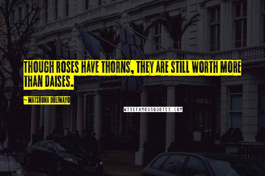 Matshona Dhliwayo Quotes: Though roses have thorns, they are still worth more than daises.