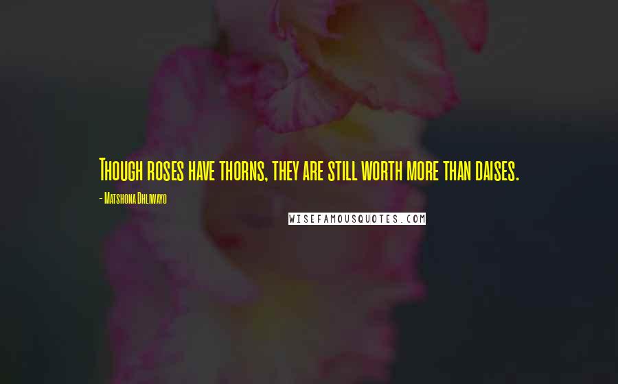 Matshona Dhliwayo Quotes: Though roses have thorns, they are still worth more than daises.