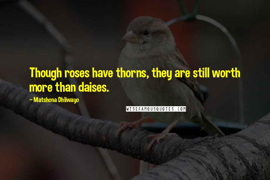 Matshona Dhliwayo Quotes: Though roses have thorns, they are still worth more than daises.