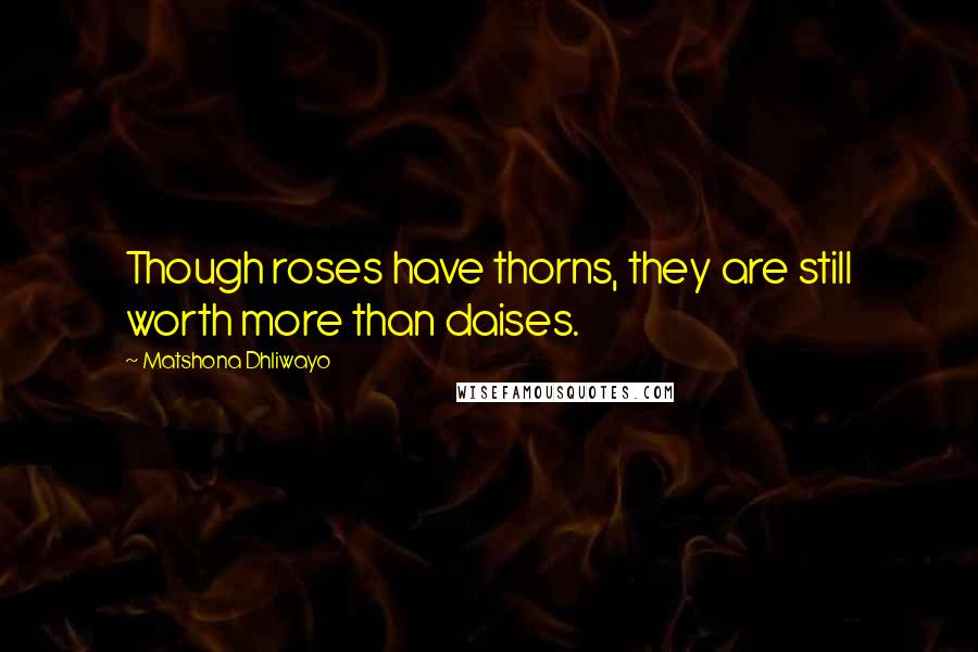 Matshona Dhliwayo Quotes: Though roses have thorns, they are still worth more than daises.