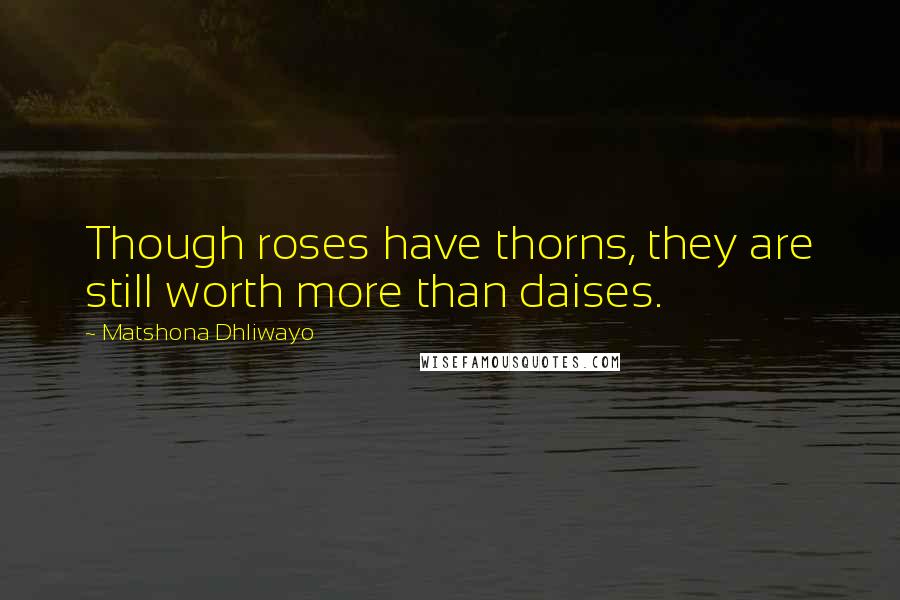 Matshona Dhliwayo Quotes: Though roses have thorns, they are still worth more than daises.