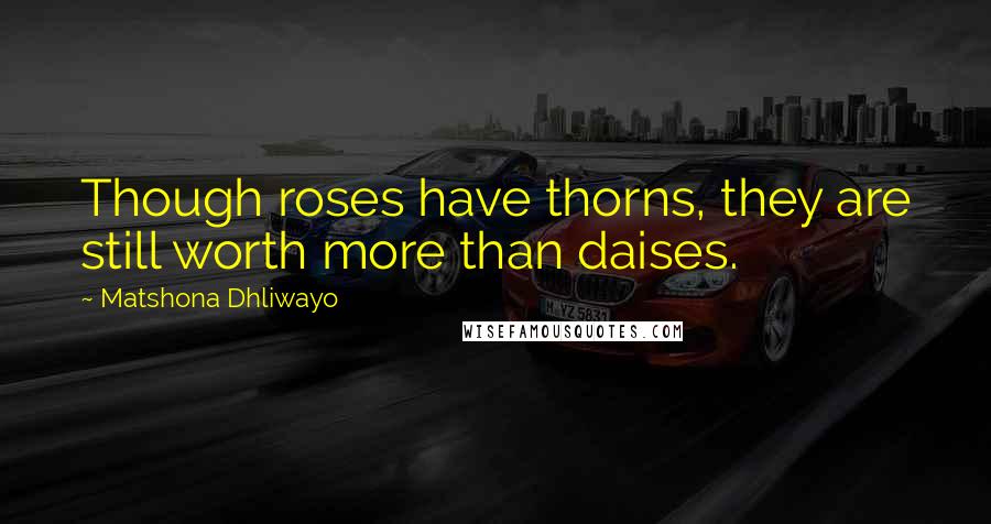 Matshona Dhliwayo Quotes: Though roses have thorns, they are still worth more than daises.
